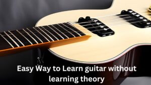 Easy way to learn guitar without learning theory