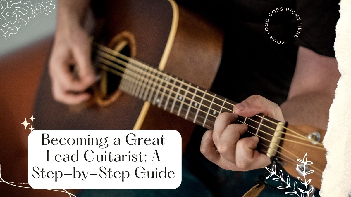 Becoming a Great Lead Guitarist: A Step-by-Step Guide