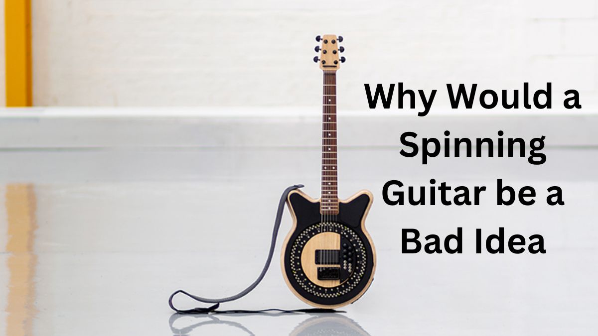 Why Would a Spinning Guitar be a Bad Idea